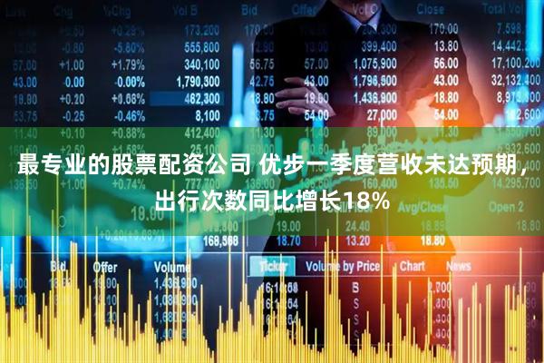 最专业的股票配资公司 优步一季度营收未达预期，出行次数同比增长18%