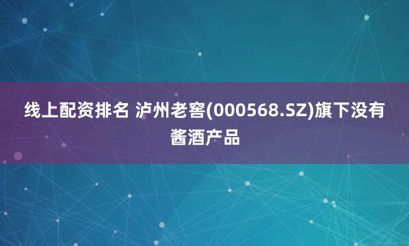 线上配资排名 泸州老窖(000568.SZ)旗下没有酱酒产品
