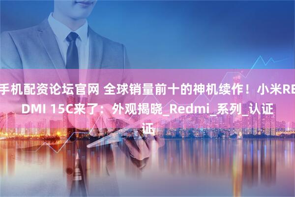 手机配资论坛官网 全球销量前十的神机续作！小米REDMI 15C来了：外观揭晓_Redmi_系列_认证