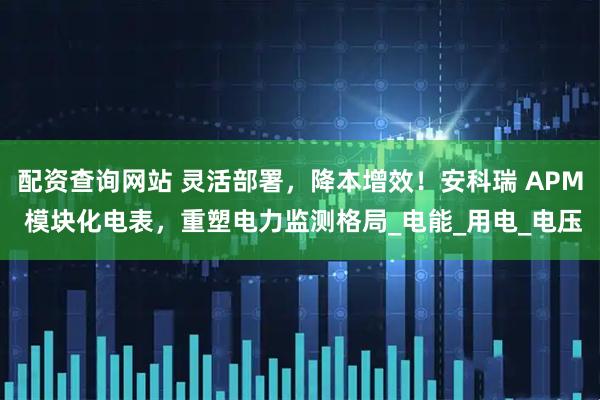 配资查询网站 灵活部署，降本增效！安科瑞 APM 模块化电表，重塑电力监测格局_电能_用电_电压