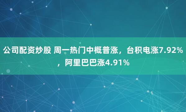 公司配资炒股 周一热门中概普涨，台积电涨7.92%，阿里巴巴涨4.91%