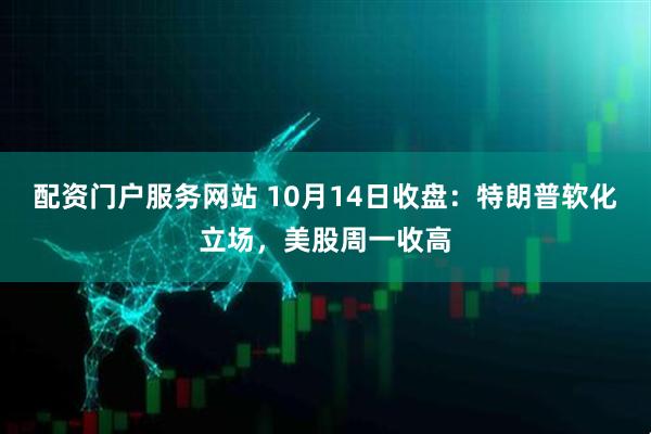 配资门户服务网站 10月14日收盘：特朗普软化立场，美股周一收高